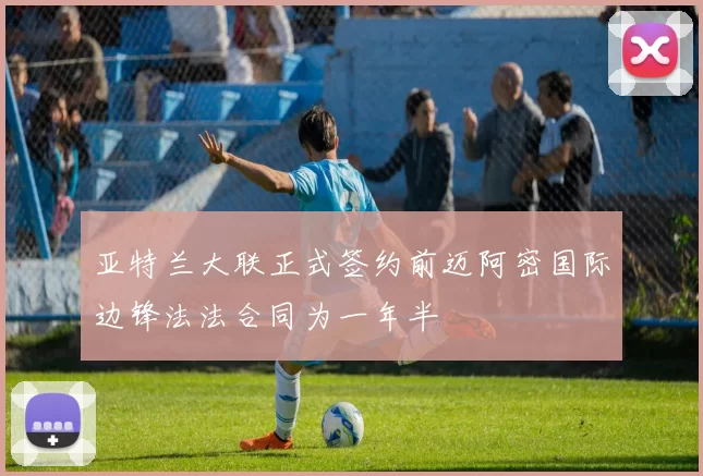 亚特兰大联正式签约前迈阿密国际边锋法法合同为一年半