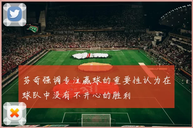 芬奇强调专注赢球的重要性认为在球队中没有不开心的胜利