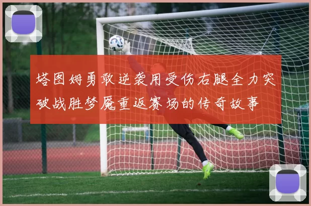 塔图姆勇敢逆袭用受伤右腿全力突破战胜梦魇重返赛场的传奇故事