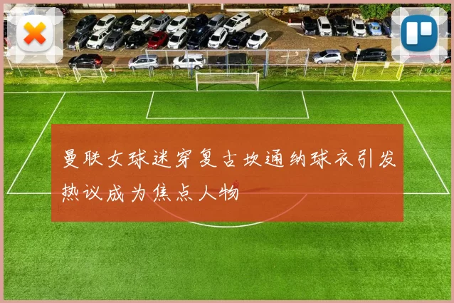 曼联女球迷穿复古坎通纳球衣引发热议成为焦点人物
