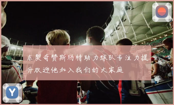 东契奇赞斯玛特助力球队专注力提升欢迎他加入我们的大家庭