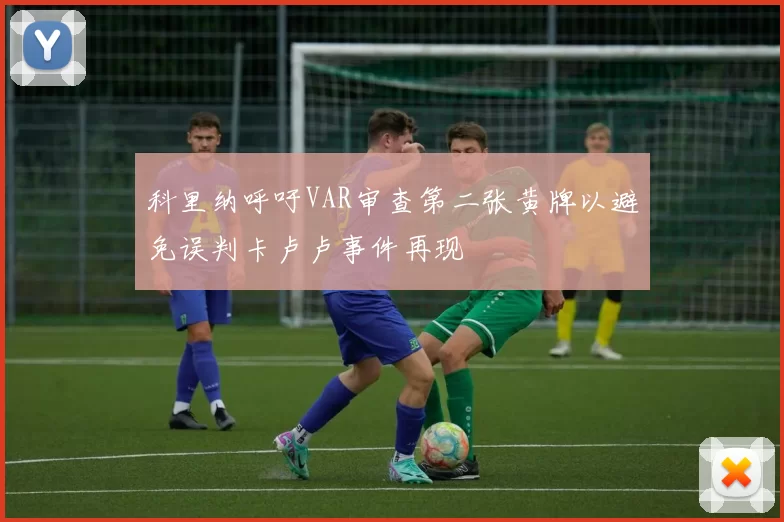 科里纳呼吁VAR审查第二张黄牌以避免误判卡卢卢事件再现