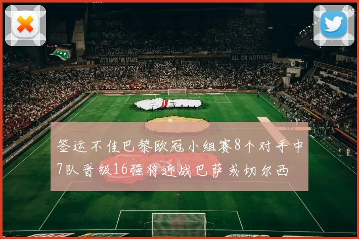 签运不佳巴黎欧冠小组赛8个对手中7队晋级16强将迎战巴萨或切尔西