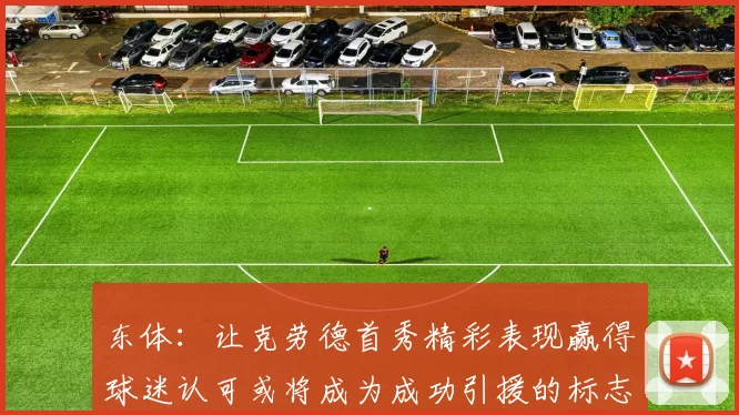 东体：让克劳德首秀精彩表现赢得球迷认可或将成为成功引援的标志