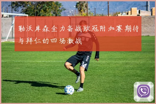 勒沃库森全力备战欧冠附加赛期待与拜仁的四场激战